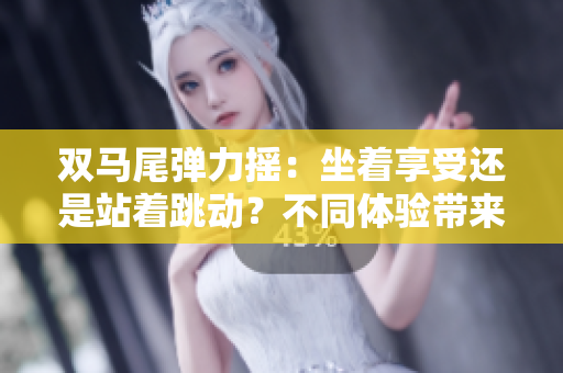 雙馬尾彈力搖：坐著享受還是站著跳動(dòng)？不同體驗(yàn)帶來(lái)的快樂(lè)選擇