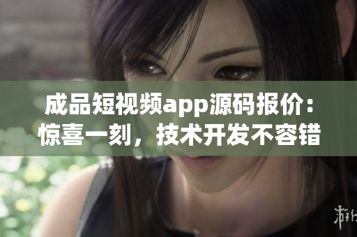 成品短視頻app源碼報價：驚喜一刻，技術(shù)開發(fā)不容錯過
