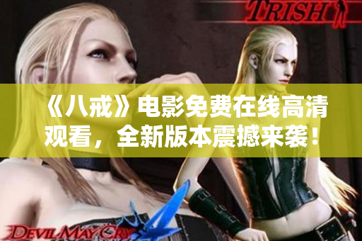 《八戒》電影免費(fèi)在線高清觀看，全新版本震撼來襲！
