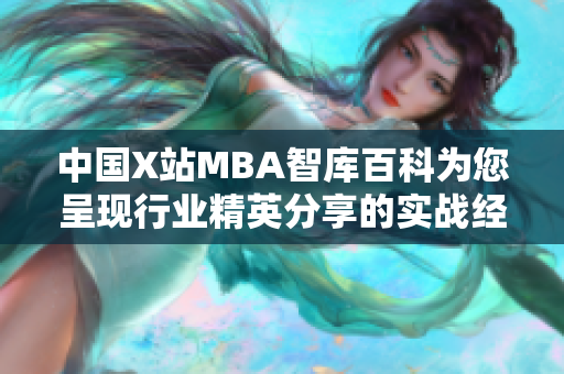 中國X站MBA智庫百科為您呈現(xiàn)行業(yè)精英分享的實(shí)戰(zhàn)經(jīng)驗(yàn), 升級智商與互聯(lián)網(wǎng)實(shí)操干貨
