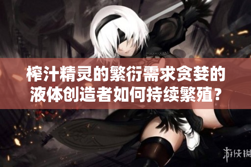 榨汁精靈的繁衍需求貪婪的液體創(chuàng)造者如何持續(xù)繁殖？