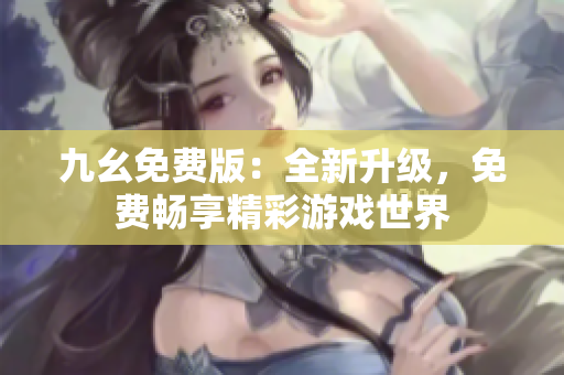 九幺免費(fèi)版：全新升級，免費(fèi)暢享精彩游戲世界