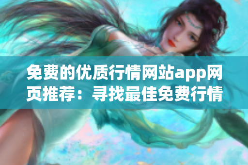 免費的優(yōu)質(zhì)行情網(wǎng)站app網(wǎng)頁推薦：尋找最佳免費行情網(wǎng)站app，輕松獲取實時行情信息