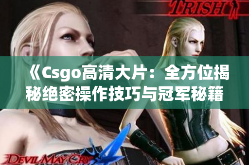 《Csgo高清大片：全方位揭秘絕密操作技巧與冠軍秘籍，絕不容錯過！》