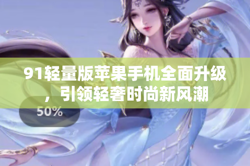 91輕量版蘋果手機全面升級，引領(lǐng)輕奢時尚新風(fēng)潮