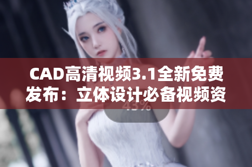 CAD高清視頻3.1全新免費發(fā)布：立體設(shè)計必備視頻資源