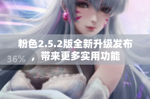 粉色2.5.2版全新升級(jí)發(fā)布，帶來更多實(shí)用功能