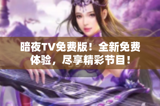 暗夜TV免費(fèi)版！全新免費(fèi)體驗(yàn)，盡享精彩節(jié)目！