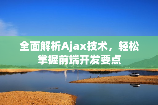 全面解析Ajax技術(shù)，輕松掌握前端開發(fā)要點