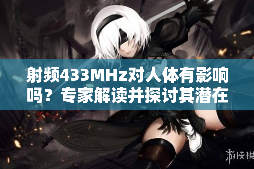 射頻433MHz對(duì)人體有影響嗎？專(zhuān)家解讀并探討其潛在健康影響