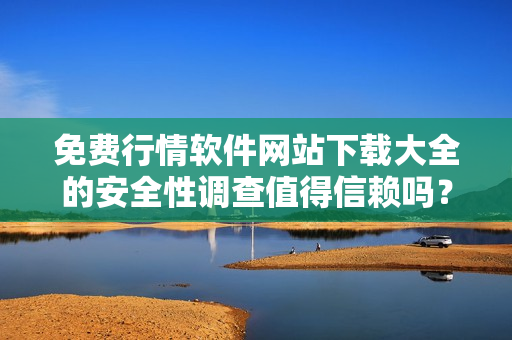 免費(fèi)行情軟件網(wǎng)站下載大全的安全性調(diào)查值得信賴(lài)嗎？