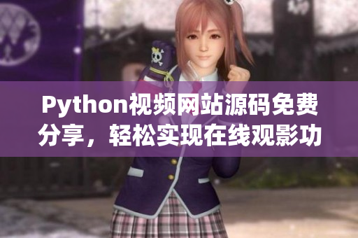 Python視頻網(wǎng)站源碼免費(fèi)分享，輕松實(shí)現(xiàn)在線觀影功能