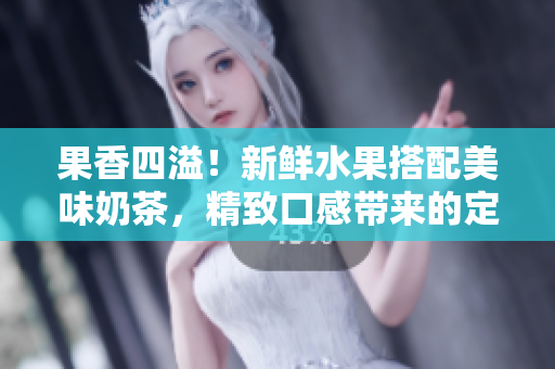 果香四溢！新鮮水果搭配美味奶茶，精致口感帶來的定價策略