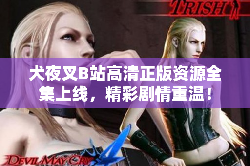 犬夜叉B站高清正版資源全集上線，精彩劇情重溫！