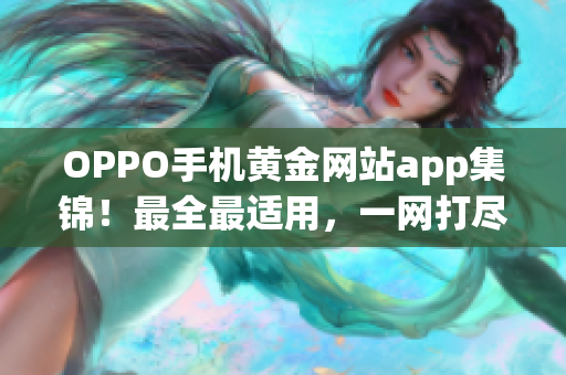 OPPO手機黃金網(wǎng)站app集錦！最全最適用，一網(wǎng)打盡。