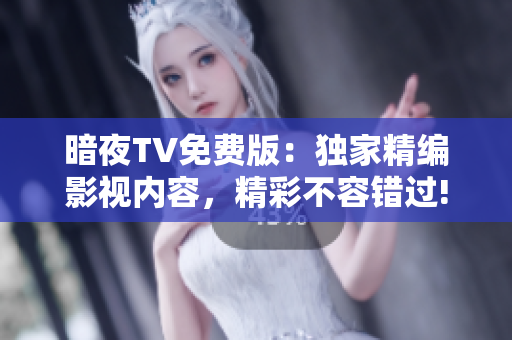 暗夜TV免費版：獨家精編影視內容，精彩不容錯過!