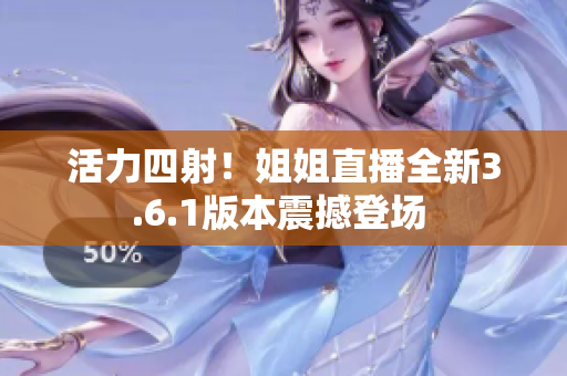 活力四射！姐姐直播全新3.6.1版本震撼登場 
