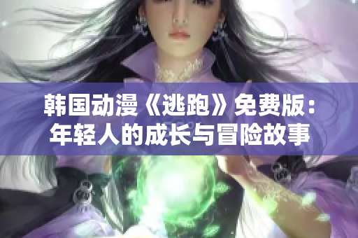 韓國動漫《逃跑》免費版：年輕人的成長與冒險故事