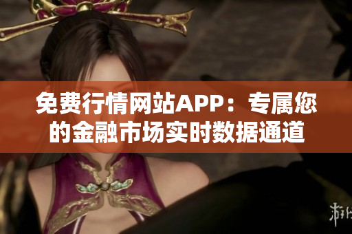 免費(fèi)行情網(wǎng)站APP：專(zhuān)屬您的金融市場(chǎng)實(shí)時(shí)數(shù)據(jù)通道