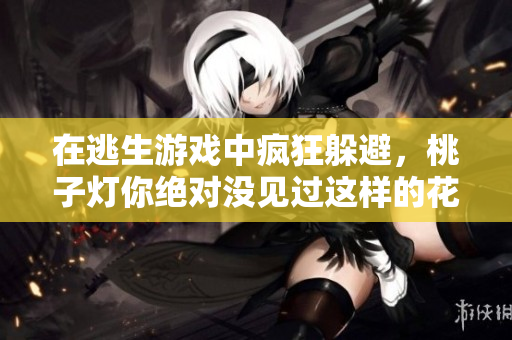 在逃生游戲中瘋狂躲避，桃子燈你絕對沒見過這樣的花式挨草