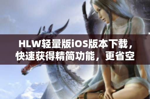 HLW輕量版iOS版本下載，快速獲得精簡(jiǎn)功能，更省空間、更高效。