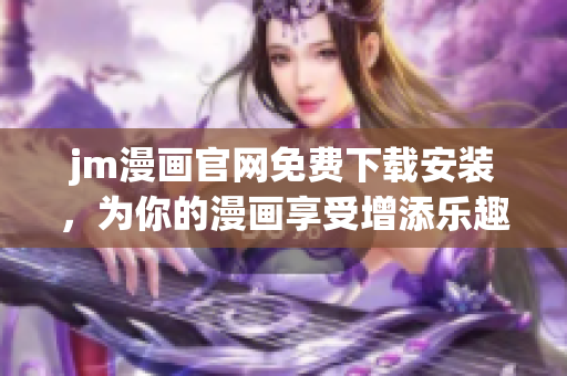 jm漫畫官網免費下載安裝，為你的漫畫享受增添樂趣