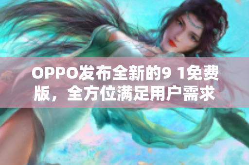 OPPO發(fā)布全新的9 1免費版，全方位滿足用戶需求
