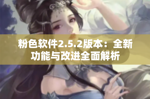 粉色軟件2.5.2版本：全新功能與改進全面解析
