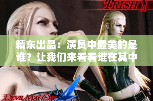 精東出品：演員中最美的是誰？讓我們來看看誰在其中扮演角色