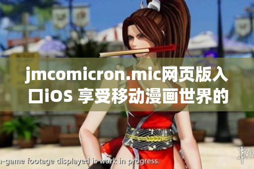 jmcomicron.mic網(wǎng)頁版入口iOS 享受移動(dòng)漫畫世界的暢快體驗(yàn)