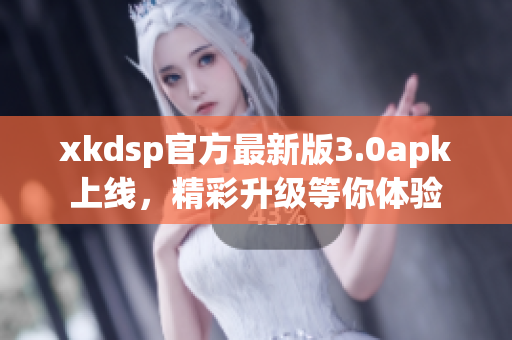 xkdsp官方最新版3.0apk上線，精彩升級等你體驗(yàn)