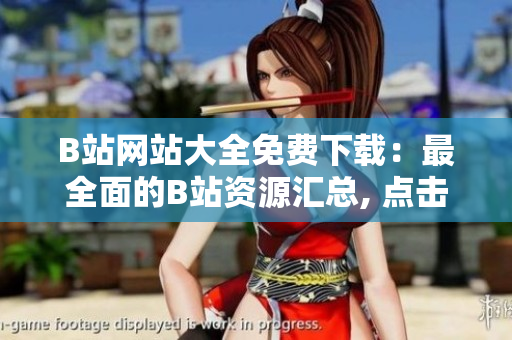 B站網(wǎng)站大全免費(fèi)下載：最全面的B站資源匯總, 點(diǎn)擊立即下載！