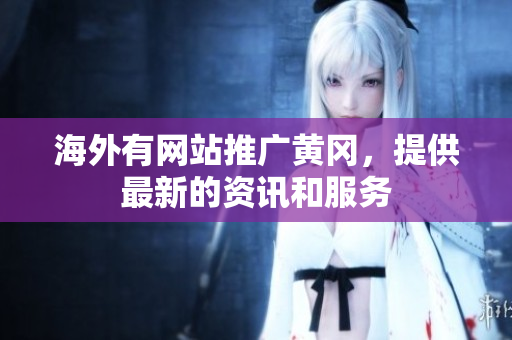 海外有網(wǎng)站推廣黃岡，提供最新的資訊和服務(wù)
