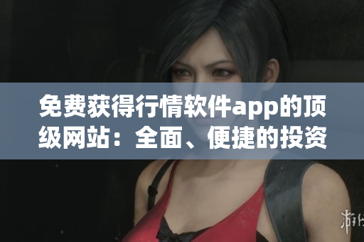 免費(fèi)獲得行情軟件app的頂級網(wǎng)站：全面、便捷的投資信息獲取
