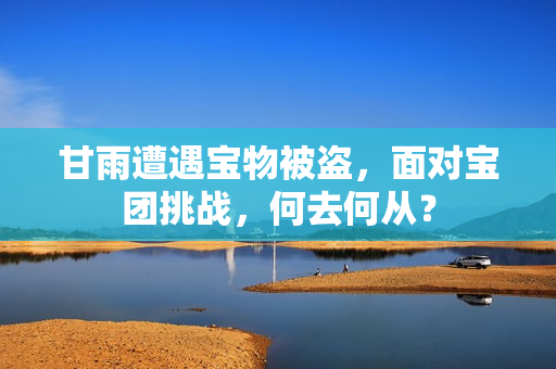 甘雨遭遇寶物被盜，面對寶團(tuán)挑戰(zhàn)，何去何從？