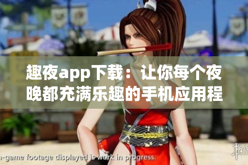 趣夜app下載：讓你每個夜晚都充滿樂趣的手機應(yīng)用程序