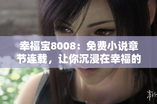 幸福寶8008：免費小說章節(jié)連載，讓你沉浸在幸福的世界