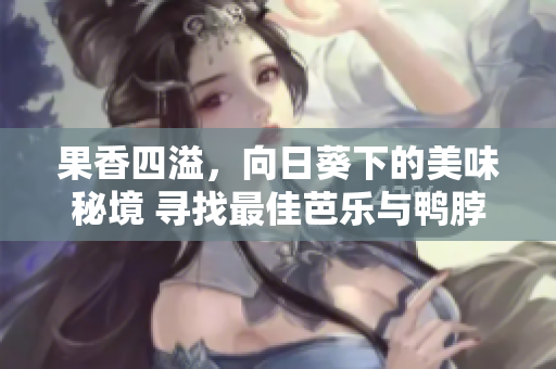 果香四溢，向日葵下的美味秘境 尋找最佳芭樂與鴨脖店鋪