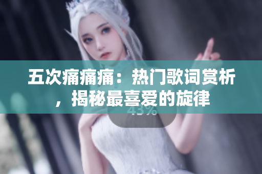 五次痛痛痛：熱門歌詞賞析，揭秘最喜愛的旋律