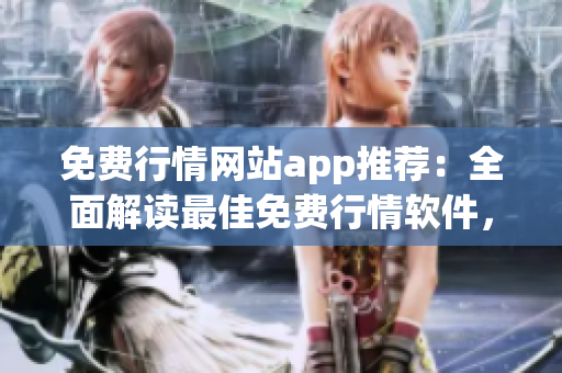 免費(fèi)行情網(wǎng)站app推薦：全面解讀最佳免費(fèi)行情軟件，實(shí)用便捷的行情APP選擇指南