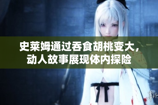 史萊姆通過(guò)吞食胡桃變大，動(dòng)人故事展現(xiàn)體內(nèi)探險(xiǎn)