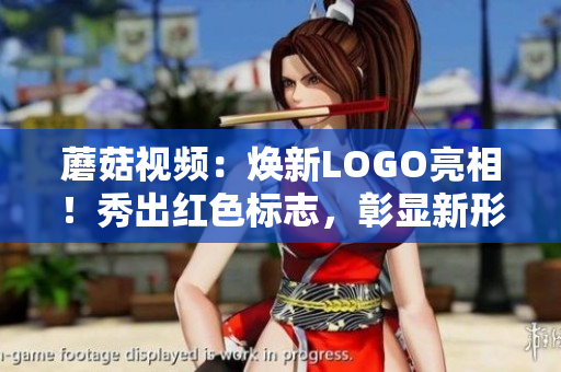 蘑菇視頻：煥新LOGO亮相！秀出紅色標(biāo)志，彰顯新形象