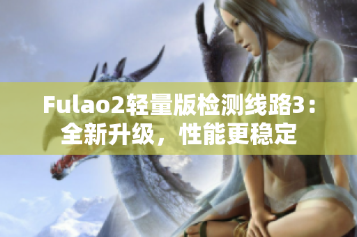 Fulao2輕量版檢測(cè)線路3：全新升級(jí)，性能更穩(wěn)定