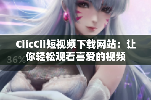 CiicCii短視頻下載網(wǎng)站：讓你輕松觀看喜愛(ài)的視頻