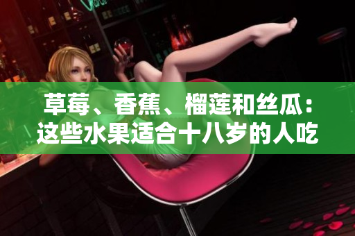 草莓、香蕉、榴蓮和絲瓜：這些水果適合十八歲的人吃嗎？