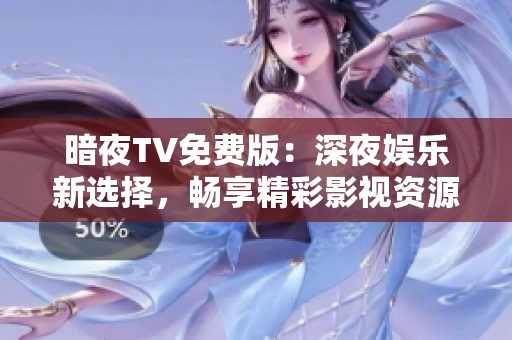 暗夜TV免費版：深夜娛樂新選擇，暢享精彩影視資源
