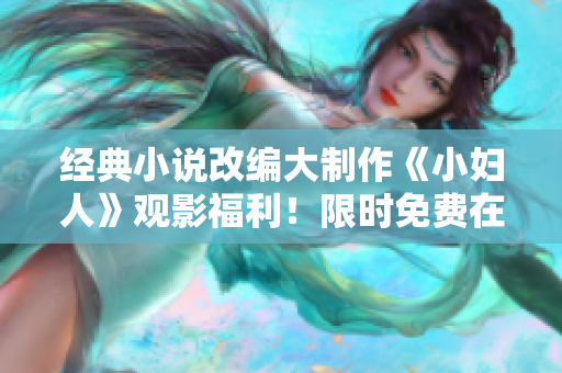 經(jīng)典小說改編大制作《小婦人》觀影福利！限時免費在線觀看，正版免費看！ 