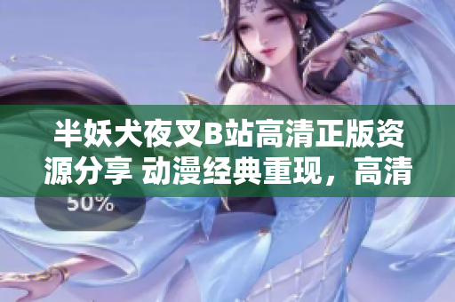 半妖犬夜叉B站高清正版資源分享 動漫經(jīng)典重現(xiàn)，高清畫質(zhì)完美呈現(xiàn)，忠實粉絲必備資源!