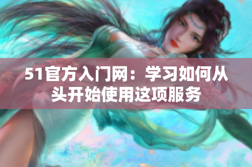 51官方入門網(wǎng)：學(xué)習(xí)如何從頭開始使用這項服務(wù)