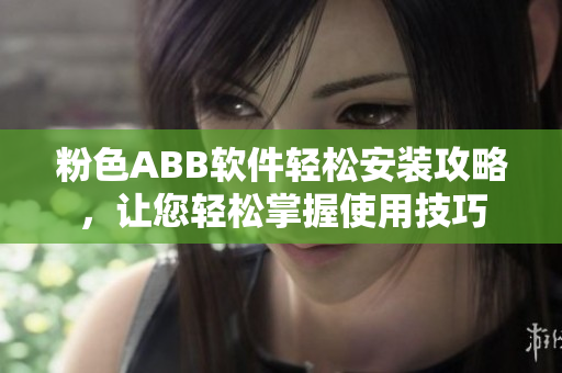 粉色ABB軟件輕松安裝攻略，讓您輕松掌握使用技巧